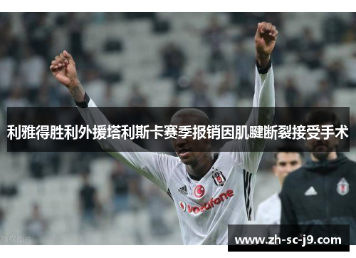 利雅得胜利外援塔利斯卡赛季报销因肌腱断裂接受手术 利雅得胜利外援塔利斯卡赛季报销因肌腱断裂接受手术