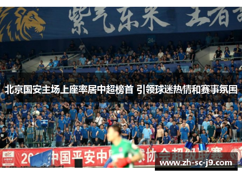 北京国安主场上座率居中超榜首 引领球迷热情和赛事氛围 北京国安主场上座率居中超榜首 引领球迷热情和赛事氛围