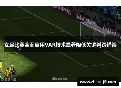 女足比赛全面启用VAR技术显著降低关键判罚错误 女足比赛全面启用VAR技术显著降低关键判罚错误