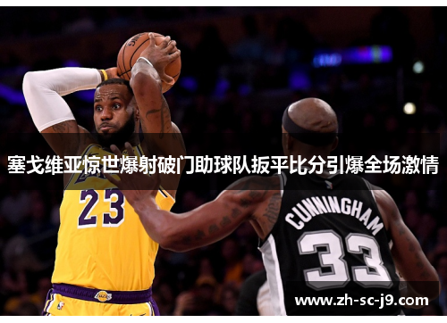 塞戈维亚惊世爆射破门助球队扳平比分引爆全场激情 塞戈维亚惊世爆射破门助球队扳平比分引爆全场激情