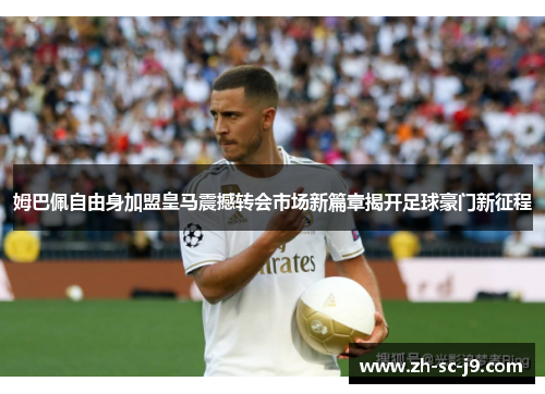 姆巴佩自由身加盟皇马震撼转会市场新篇章揭开足球豪门新征程 姆巴佩自由身加盟皇马震撼转会市场新篇章揭开足球豪门新征程