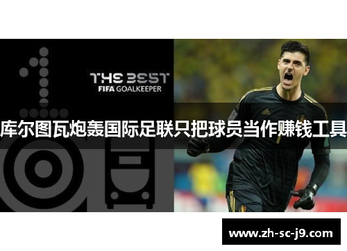 库尔图瓦炮轰国际足联只把球员当作赚钱工具 库尔图瓦炮轰国际足联只把球员当作赚钱工具