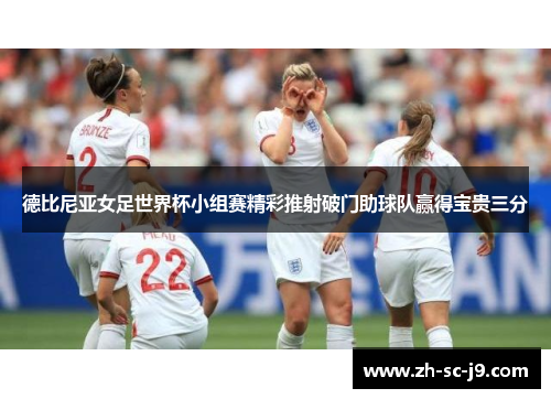 德比尼亚女足世界杯小组赛精彩推射破门助球队赢得宝贵三分 德比尼亚女足世界杯小组赛精彩推射破门助球队赢得宝贵三分