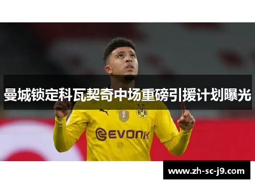 曼城锁定科瓦契奇中场重磅引援计划曝光