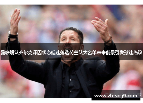 曼联确认齐尔克泽因状态低迷落选荷兰队大名单未来前景引发球迷热议