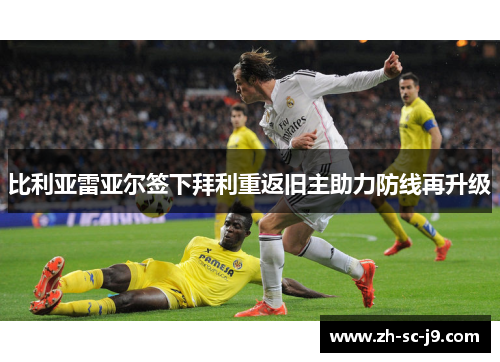 比利亚雷亚尔签下拜利重返旧主助力防线再升级