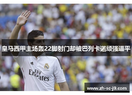 皇马西甲主场轰22脚射门却被巴列卡诺顽强逼平