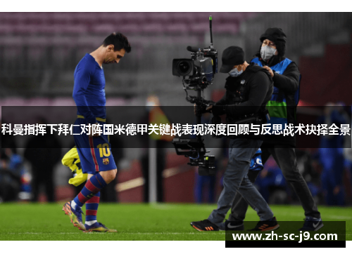 科曼指挥下拜仁对阵国米德甲关键战表现深度回顾与反思战术抉择全景