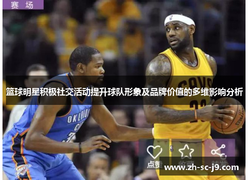 篮球明星积极社交活动提升球队形象及品牌价值的多维影响分析