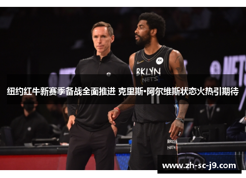 纽约红牛新赛季备战全面推进 克里斯·阿尔维斯状态火热引期待