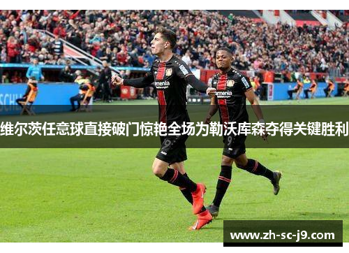 维尔茨任意球直接破门惊艳全场为勒沃库森夺得关键胜利
