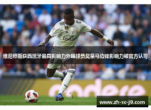 维尼修斯获西班牙最具影响力外籍球员奖皇马边锋影响力被官方认可