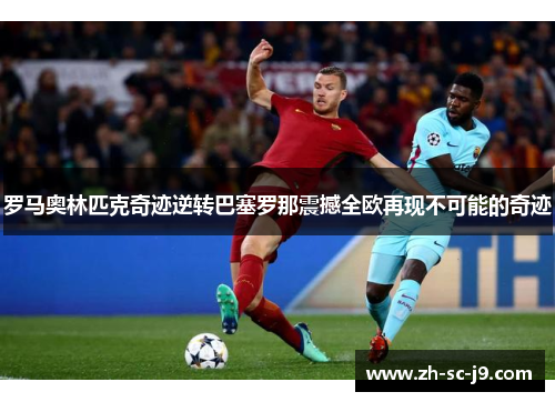 罗马奥林匹克奇迹逆转巴塞罗那震撼全欧再现不可能的奇迹