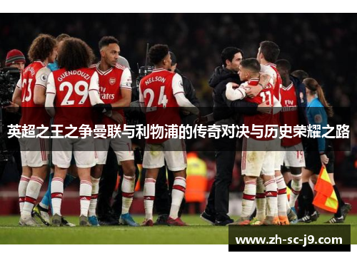 英超之王之争曼联与利物浦的传奇对决与历史荣耀之路