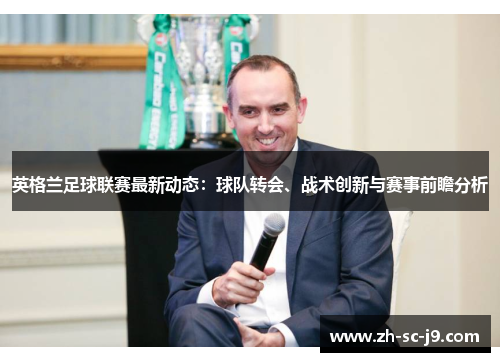 英格兰足球联赛最新动态：球队转会、战术创新与赛事前瞻分析
