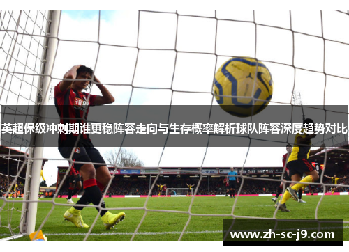 英超保级冲刺期谁更稳阵容走向与生存概率解析球队阵容深度趋势对比
