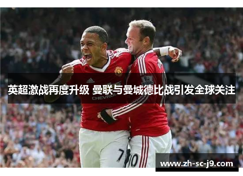 英超激战再度升级 曼联与曼城德比战引发全球关注