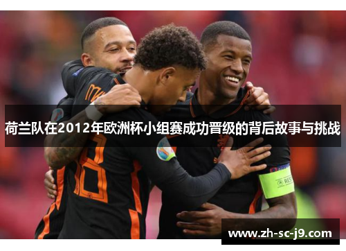 荷兰队在2012年欧洲杯小组赛成功晋级的背后故事与挑战