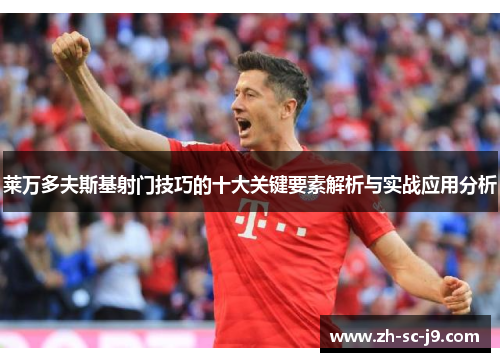 莱万多夫斯基射门技巧的十大关键要素解析与实战应用分析