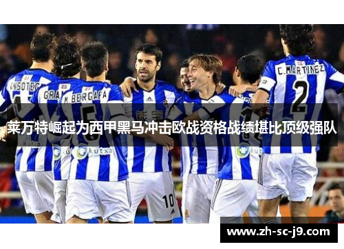 莱万特崛起为西甲黑马冲击欧战资格战绩堪比顶级强队