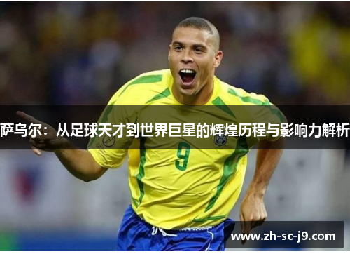 萨乌尔：从足球天才到世界巨星的辉煌历程与影响力解析