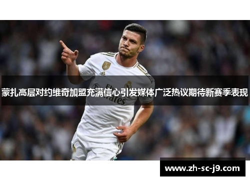 蒙扎高层对约维奇加盟充满信心引发媒体广泛热议期待新赛季表现