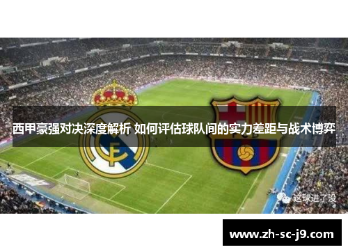西甲豪强对决深度解析 如何评估球队间的实力差距与战术博弈