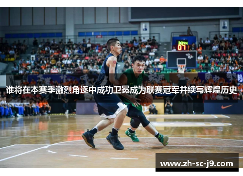谁将在本赛季激烈角逐中成功卫冕成为联赛冠军并续写辉煌历史
