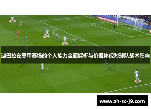 迪巴拉在意甲赛场的个人能力全面解析与价值体现对球队战术影响 迪巴拉在意甲赛场的个人能力全面解析与价值体现对球队战术影响