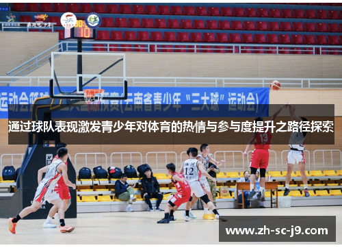 通过球队表现激发青少年对体育的热情与参与度提升之路径探索 通过球队表现激发青少年对体育的热情与参与度提升之路径探索