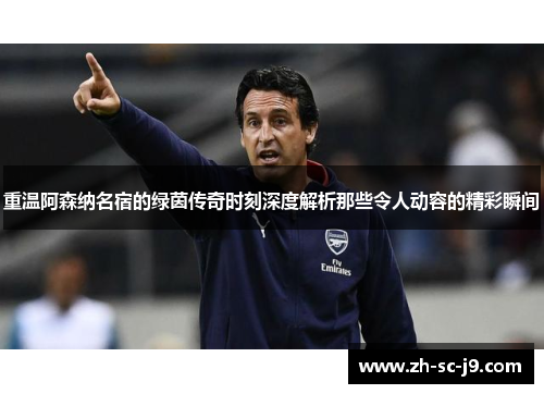 重温阿森纳名宿的绿茵传奇时刻深度解析那些令人动容的精彩瞬间