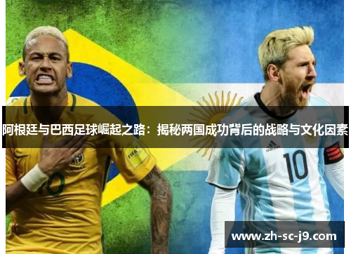 阿根廷与巴西足球崛起之路:揭秘两国成功背后的战略与文化因素 阿根廷与巴西足球崛起之路:揭秘两国成功背后的战略与文化因素