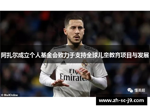 阿扎尔成立个人基金会致力于支持全球儿童教育项目与发展 阿扎尔成立个人基金会致力于支持全球儿童教育项目与发展