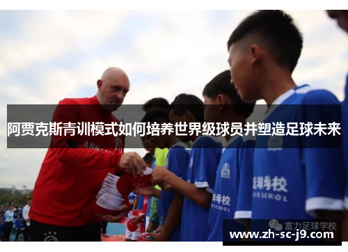 阿贾克斯青训模式如何培养世界级球员并塑造足球未来 阿贾克斯青训模式如何培养世界级球员并塑造足球未来