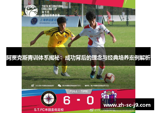 阿贾克斯青训体系揭秘:成功背后的理念与经典培养案例解析 阿贾克斯青训体系揭秘:成功背后的理念与经典培养案例解析