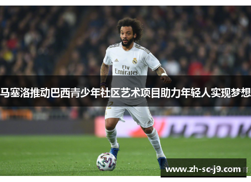 马塞洛推动巴西青少年社区艺术项目助力年轻人实现梦想 马塞洛推动巴西青少年社区艺术项目助力年轻人实现梦想