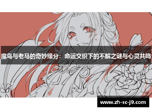 魔鸟与老马的奇妙缘分：命运交织下的不解之谜与心灵共鸣