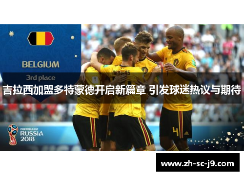 吉拉西加盟多特蒙德开启新篇章 引发球迷热议与期待 吉拉西加盟多特蒙德开启新篇章 引发球迷热议与期待