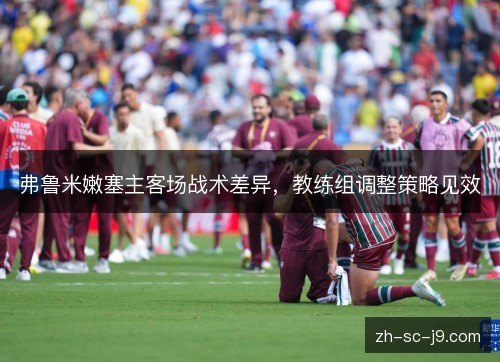 弗鲁米嫩塞主客场战术差异，教练组调整策略见效