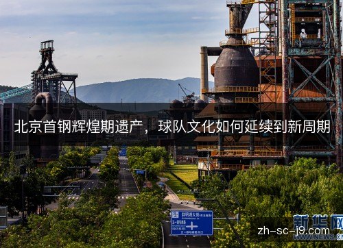 北京首钢辉煌期遗产,球队文化如何延续到新周期 北京首钢辉煌期遗产,球队文化如何延续到新周期