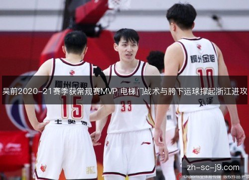 吴前2020-21赛季获常规赛MVP 电梯门战术与胯下运球撑起浙江进攻 吴前2020-21赛季获常规赛MVP 电梯门战术与胯下运球撑起浙江进攻